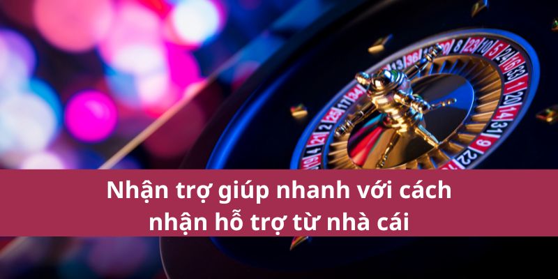 Nhận trợ giúp nhanh với cách nhận hỗ trợ từ nhà cái