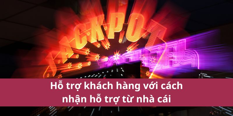Hỗ trợ khách hàng với cách nhận hỗ trợ từ nhà cái