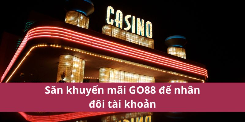 Săn khuyến mãi GO88 để nhân đôi tài khoản